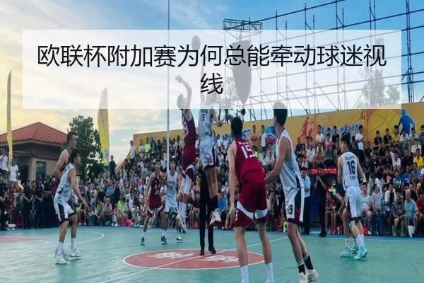 欧联杯附加赛为何总能牵动球迷视线