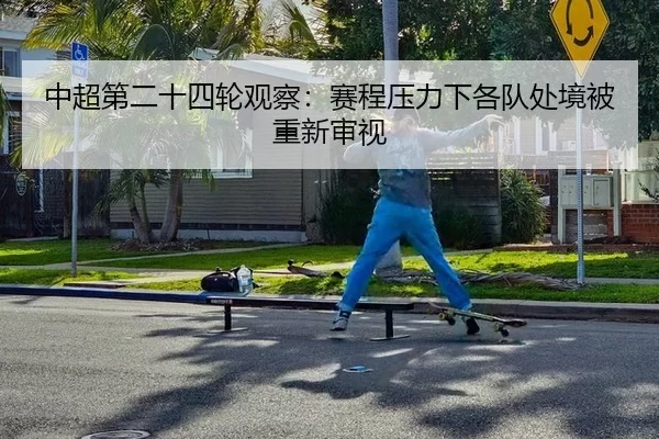 中超第二十四轮观察：赛程压力下各队处境被重新审视